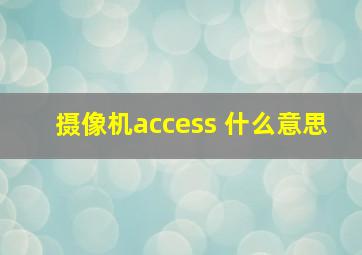 摄像机access 什么意思